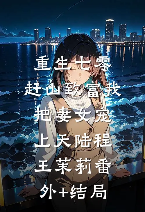 重生七零，赶山致富我把妻女宠上天陆程王茉莉(番外)+(结局)