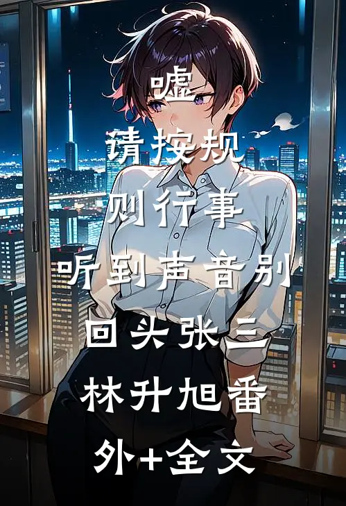 嘘，请按规则行事，听到声音别回头张三林升旭(番外)+(全文)