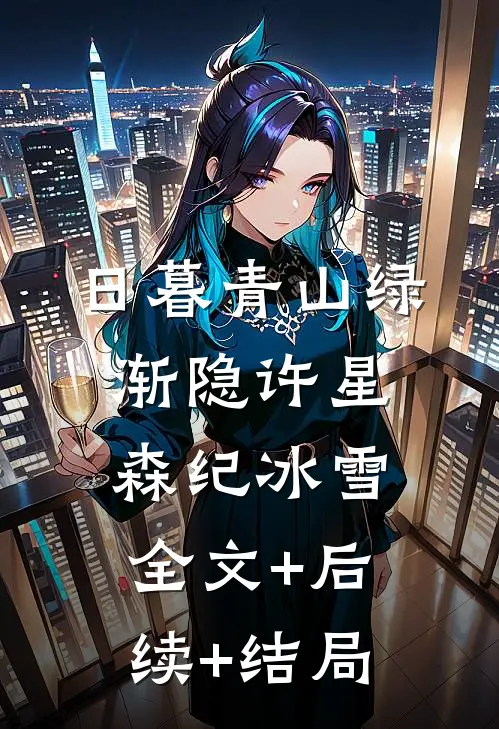 日暮青山绿渐隐许星森纪冰雪全文+后续+结局