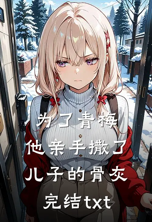 为了青梅，他亲手撒了儿子的骨灰完结txt