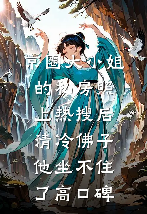 京圈大小姐的私房照上热搜后，清冷佛子他坐不住了高口碑