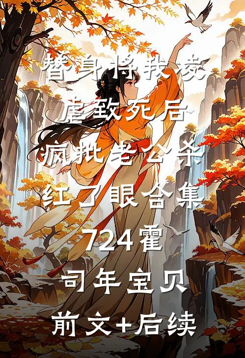 替身将我凌虐致死后，疯批老公杀红了眼合集724霍司年宝贝:前文+后续