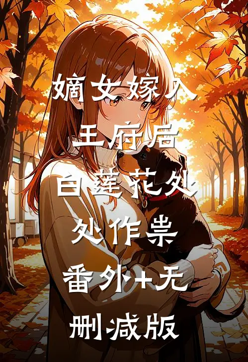 嫡女嫁入王府后，白莲花处处作祟:番外+无删减版