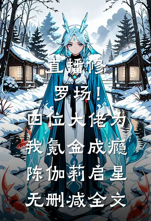 直播修罗场！四位大佬为我氪金成瘾陈伽莉启星无删减全文