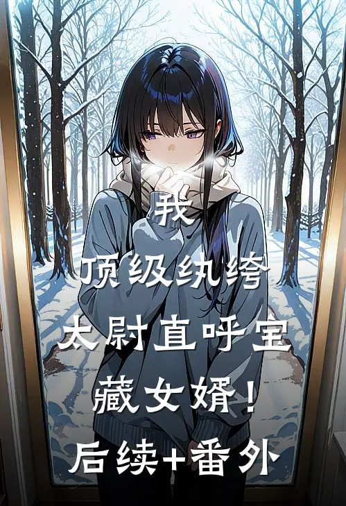 我，顶级纨绔，太尉直呼宝藏女婿！后续+番外