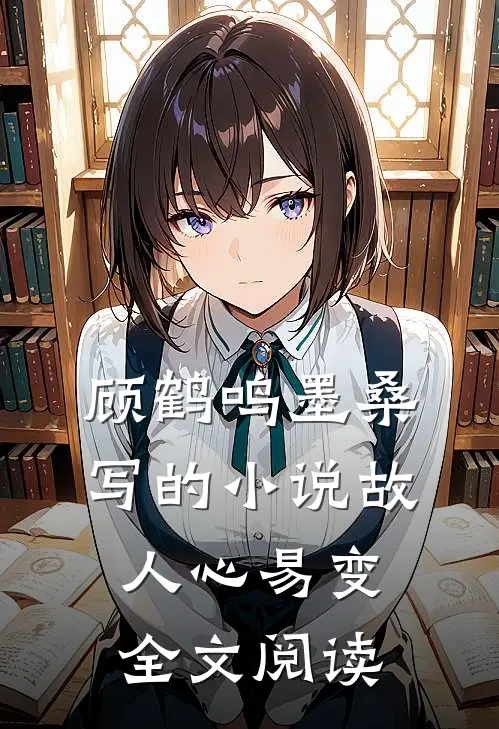 顾鹤鸣墨桑写的小说故人心易变全文阅读