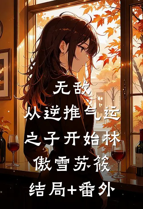无敌，从逆推气运之子开始林傲雪苏筱:结局+番外