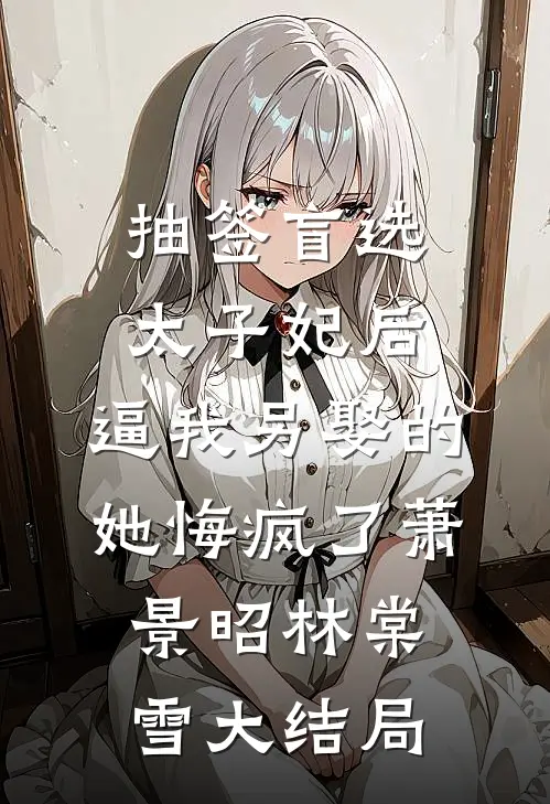抽签盲选太子妃后，逼我另娶的她悔疯了萧景昭林棠雪大结局