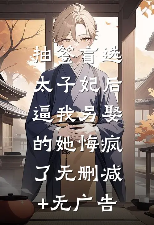 抽签盲选太子妃后，逼我另娶的她悔疯了无删减+无广告