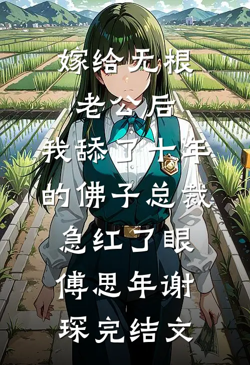 嫁给无根老公后，我舔了十年的佛子总裁急红了眼傅思年谢琛完结文