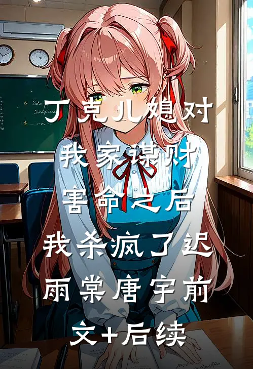 丁克儿媳对我家谋财害命之后，我杀疯了迟雨棠唐宇前文+后续