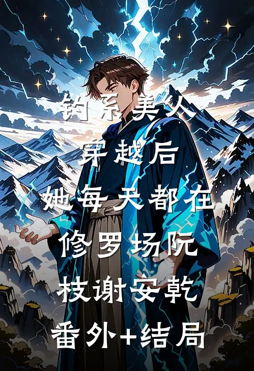 钓系美人穿越后，她每天都在修罗场阮枝谢安乾:(番外)+(结局)