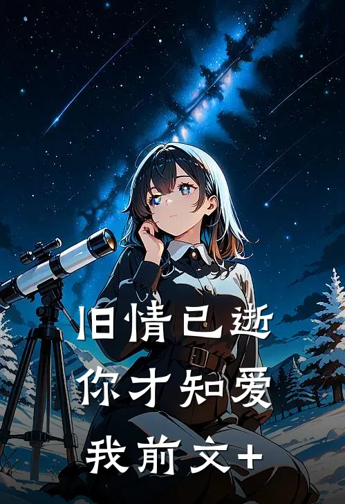 旧情已逝，你才知爱我前文+