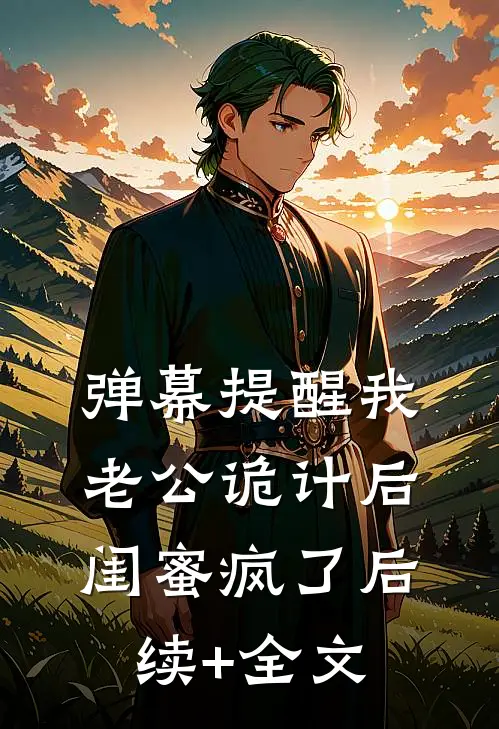 弹幕提醒我老公诡计后，闺蜜疯了后续+全文