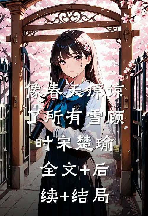 像春天原谅了所有雪顾时宋楚瑜:全文+后续+结局