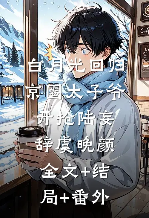 白月光回归，京圈太子爷开抢陆妄辞虞晚颜全文+结局+番外