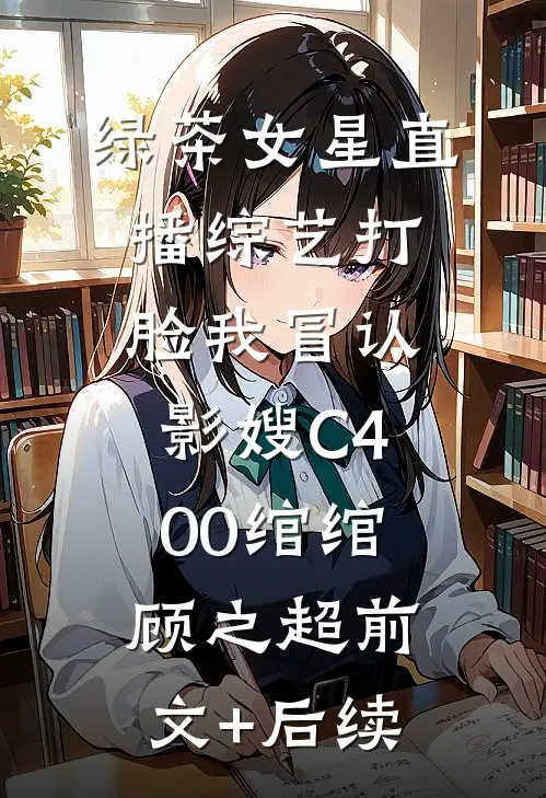 绿茶女星直播综艺打脸我冒认影嫂C400绾绾顾之超前文+后续
