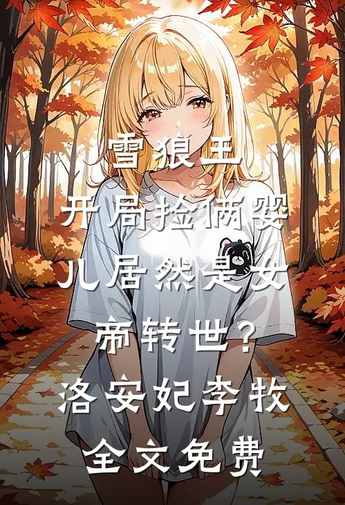 雪狼王：开局捡俩婴儿居然是女帝转世？洛安妃李牧全文免费