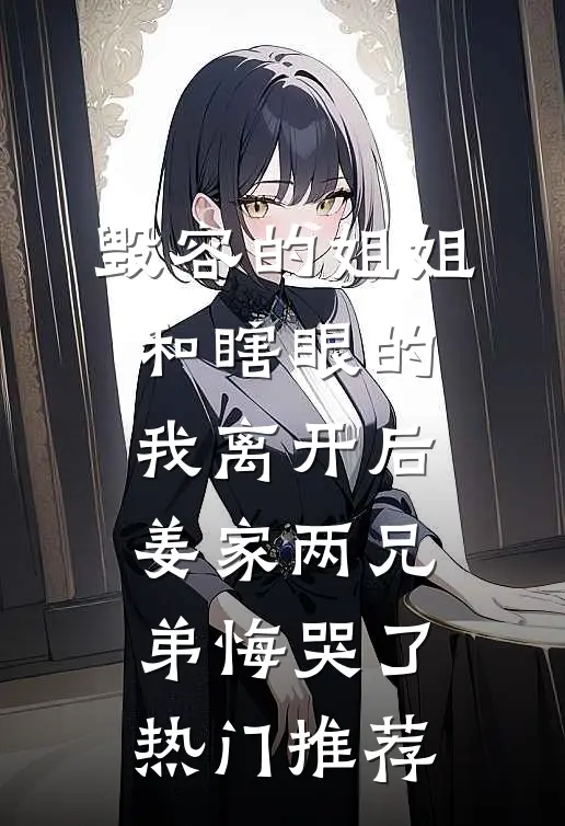 毁容的姐姐和瞎眼的我离开后，姜家两兄弟悔哭了热门推荐