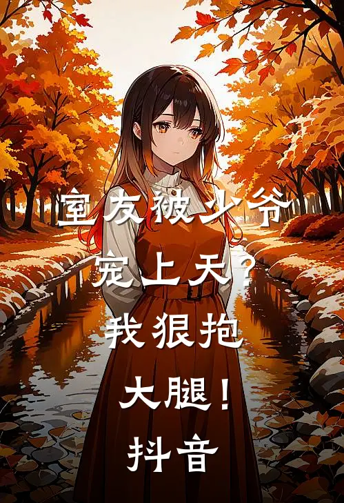 室友被少爷宠上天？我狠抱大腿！抖音