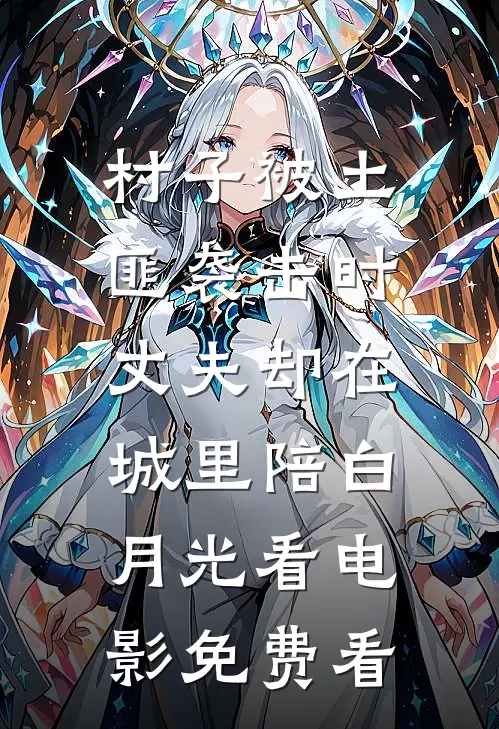 村子被土匪袭击时，丈夫却在城里陪白月光看电影免费看