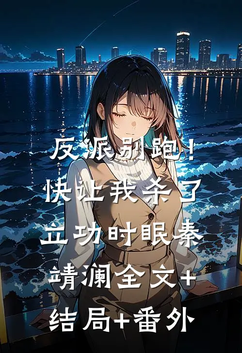 反派别跑！快让我杀了立功时眠秦靖澜全文+结局+番外