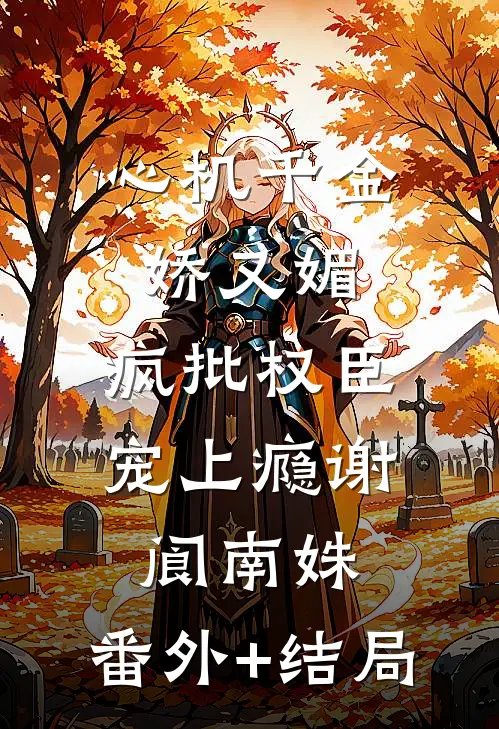 心机千金娇又媚，疯批权臣宠上瘾谢阆南姝:(番外)+(结局)