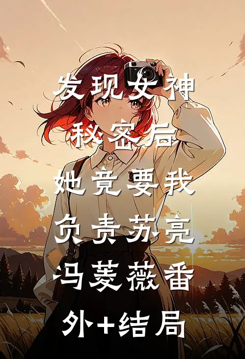 发现女神秘密后，她竟要我负责苏亮冯菱薇(番外)+(结局)