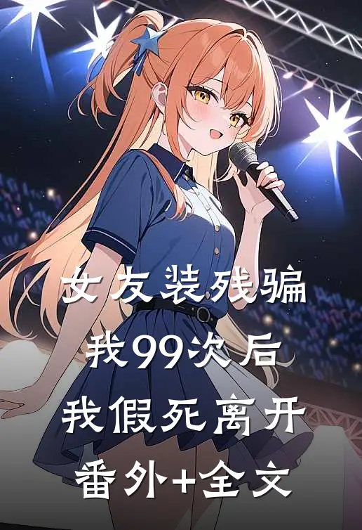 女友装残骗我99次后，我假死离开:(番外)+(全文)