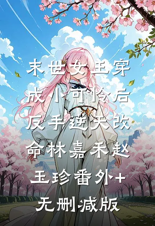 末世女王穿成小可怜后，反手逆天改命林嘉禾赵玉珍番外+无删减版
