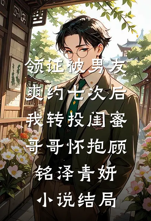 领证被男友爽约七次后，我转投闺蜜哥哥怀抱顾铭泽青妍小说结局