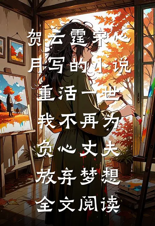 贺云霆宋心月写的小说重活一世，我不再为负心丈夫放弃梦想全文阅读