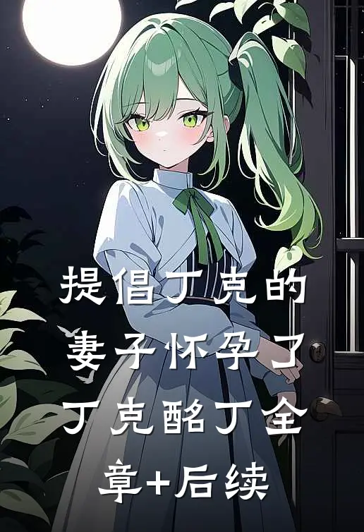 提倡丁克的妻子怀孕了丁克酩丁全章+后续