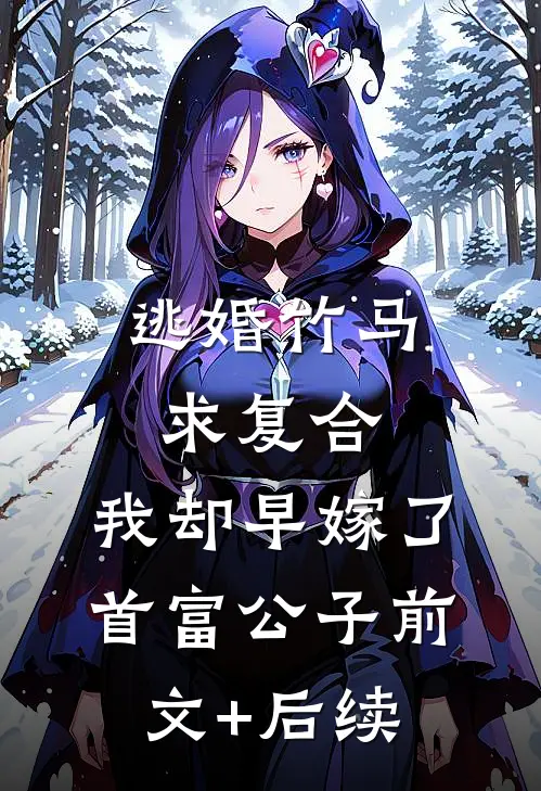 逃婚竹马求复合，我却早嫁了首富公子前文+后续