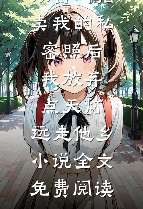 双竹马拍卖我的私密照后，我放弃点天灯，远走他乡小说全文免费阅读