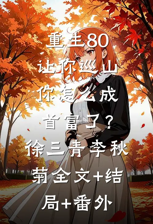 重生80：让你巡山，你怎么成首富了？徐三青李秋菊:全文+结局+番外