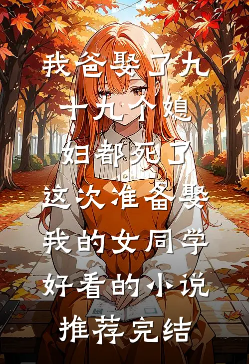 我爸娶了九十九个媳妇都死了，这次准备娶我的女同学好看的小说推荐完结