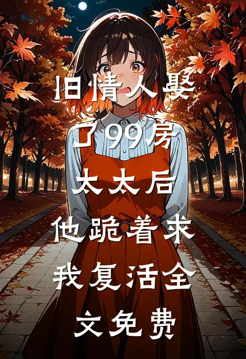 旧情人娶了99房太太后，他跪着求我复活全文免费