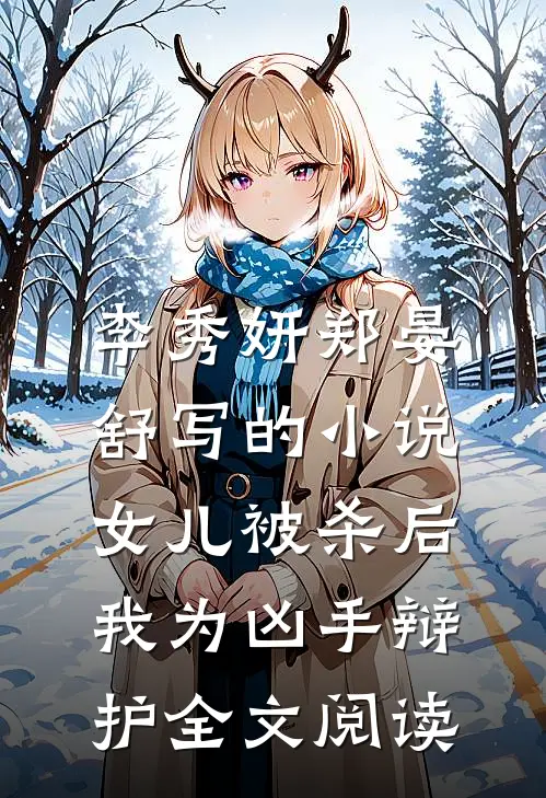 李秀妍郑晏舒写的小说女儿被杀后，我为凶手辩护全文阅读