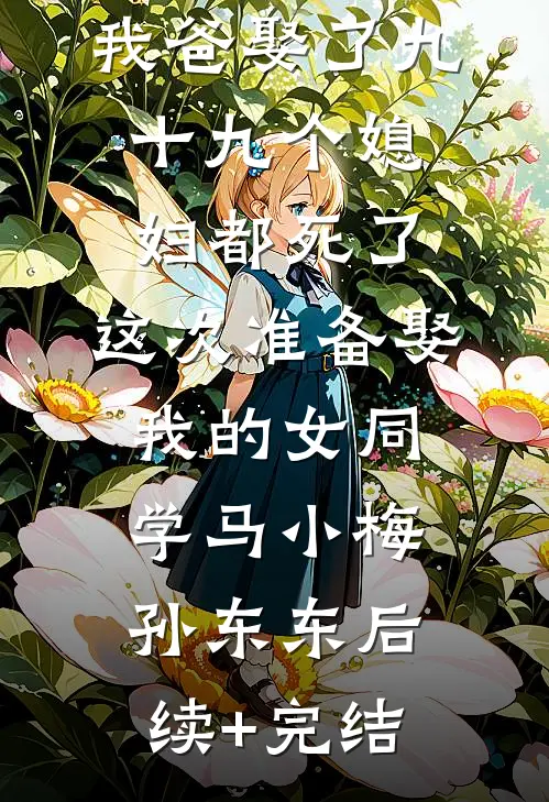 我爸娶了九十九个媳妇都死了，这次准备娶我的女同学马小梅孙东东后续+完结