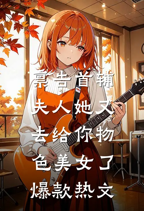 禀告首辅，夫人她又去给你物色美女了爆款热文