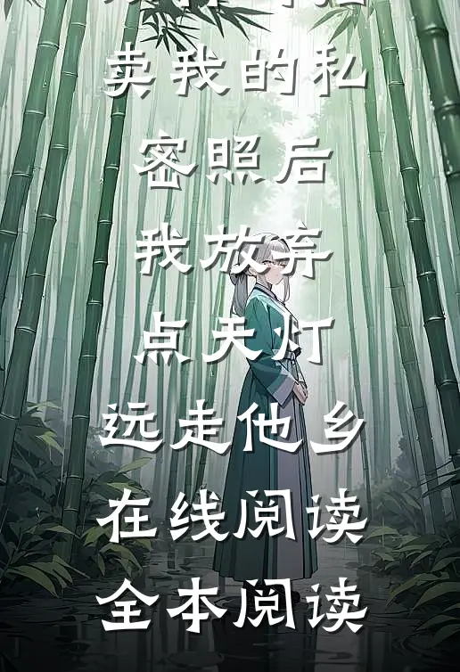 双竹马拍卖我的私密照后，我放弃点天灯，远走他乡在线阅读全本阅读