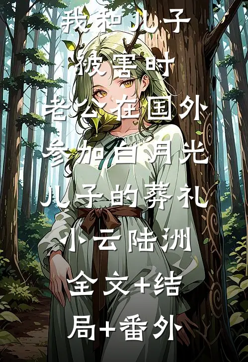 我和儿子被害时，老公在国外参加白月光儿子的葬礼小云陆洲:全文+结局+番外