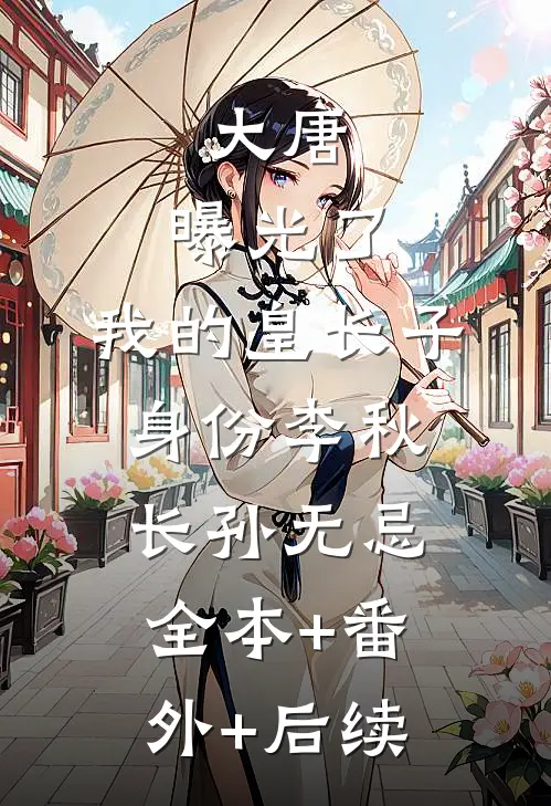 大唐：曝光了，我的皇长子身份李秋长孙无忌:全本+番外+后续