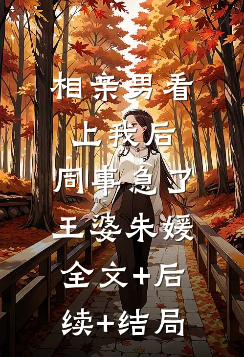 相亲男看上我后，同事急了王婆朱媛:全文+后续+结局