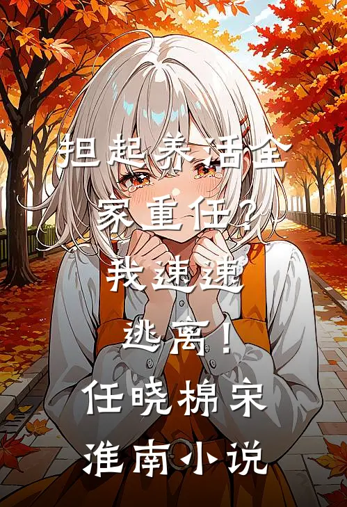 担起养活全家重任？我速速逃离！任晓棉宋淮南小说