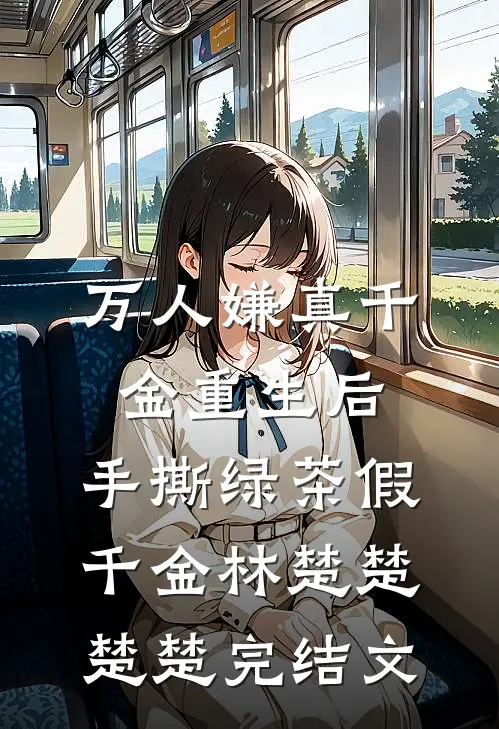 万人嫌真千金重生后，手撕绿茶假千金林楚楚楚楚完结文