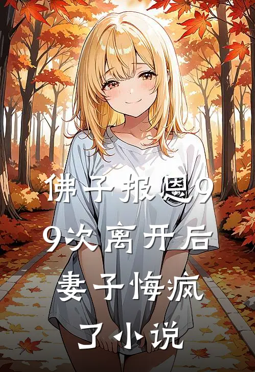 佛子报恩99次离开后，妻子悔疯了小说