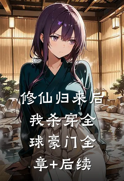 修仙归来后，我杀穿全球豪门全章+后续