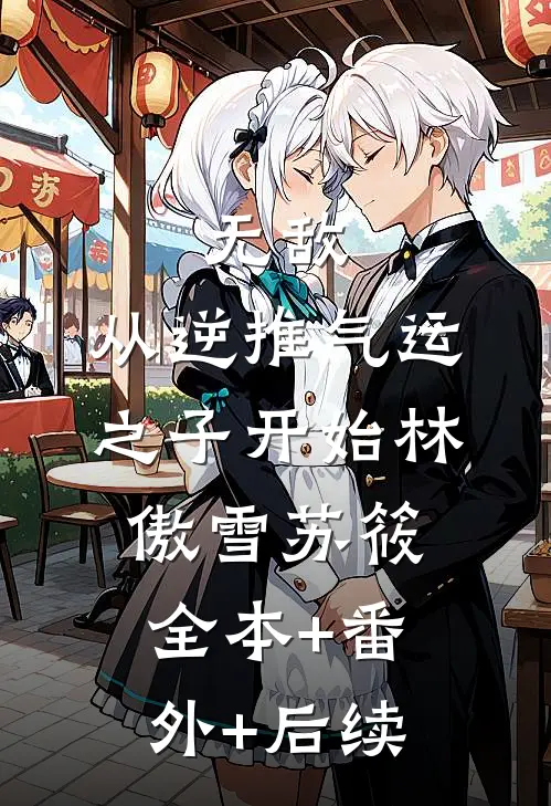 无敌，从逆推气运之子开始林傲雪苏筱:全本+番外+后续